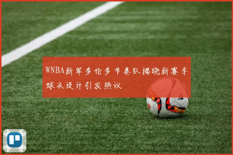 WNBA新军多伦多节奏队揭晓新赛季球衣设计引发热议
