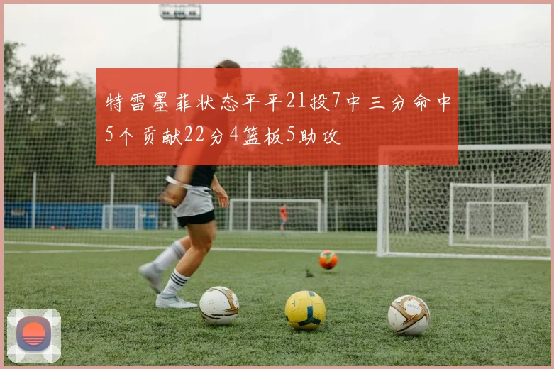 特雷墨菲状态平平21投7中三分命中5个贡献22分4篮板5助攻