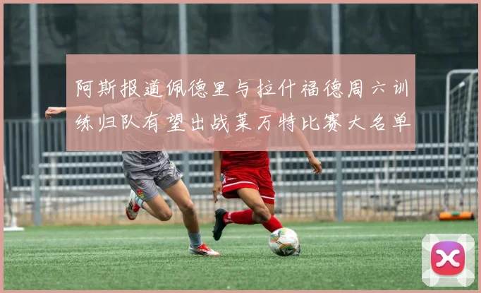 阿斯报道佩德里与拉什福德周六训练归队有望出战莱万特比赛大名单
