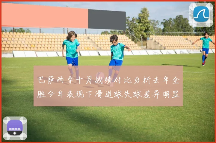 巴萨两季十月战绩对比分析去年全胜今年表现下滑进球失球差异明显