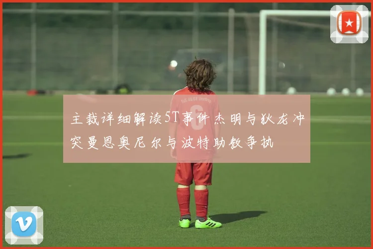 主裁详细解读5T事件杰明与狄龙冲突曼恩奥尼尔与波特助教争执