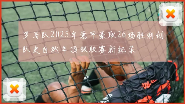 罗马队2025年意甲豪取26场胜利创队史自然年顶级联赛新纪录