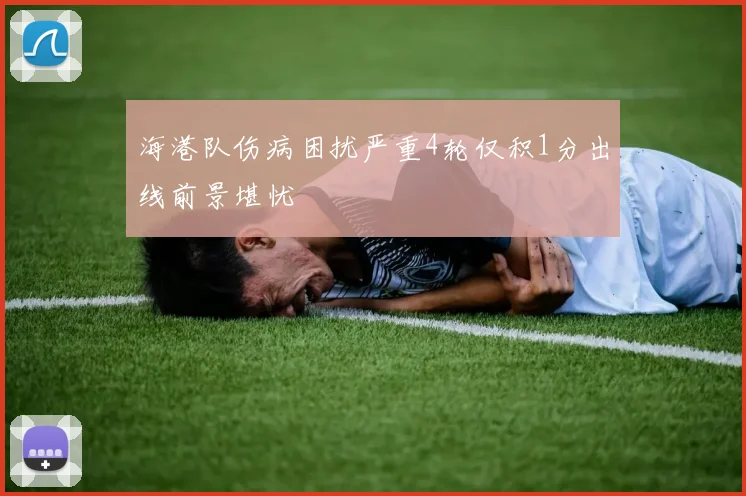 海港队伤病困扰严重4轮仅积1分出线前景堪忧