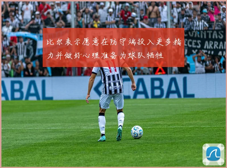 比尔表示愿意在防守端投入更多精力并做好心理准备为球队牺牲