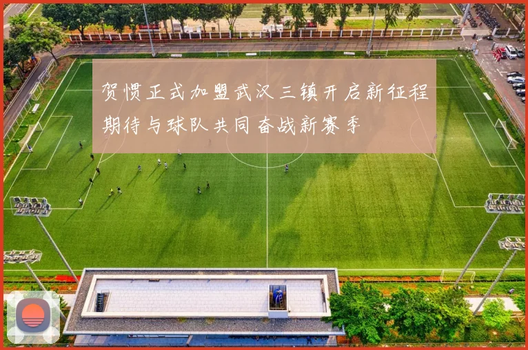 贺惯正式加盟武汉三镇开启新征程期待与球队共同奋战新赛季