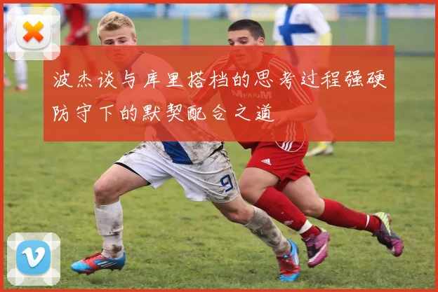 波杰谈与库里搭档的思考过程强硬防守下的默契配合之道