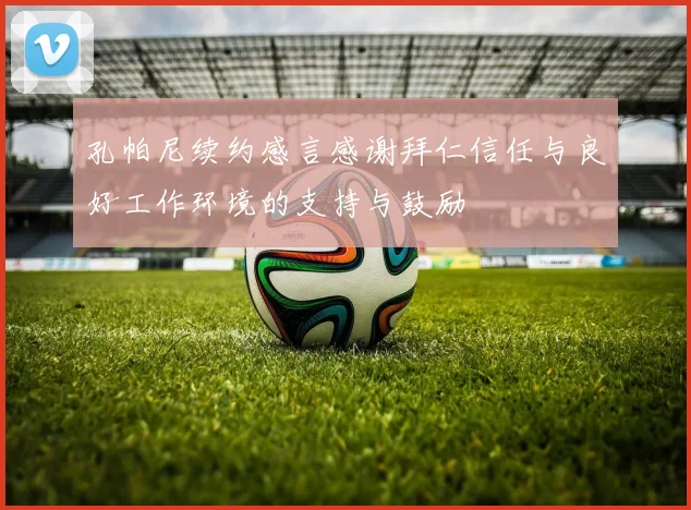 孔帕尼续约感言感谢拜仁信任与良好工作环境的支持与鼓励